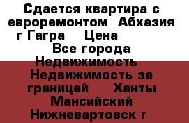 Сдается квартира с евроремонтом. Абхазия,г.Гагра. › Цена ­ 3 000 - Все города Недвижимость » Недвижимость за границей   . Ханты-Мансийский,Нижневартовск г.